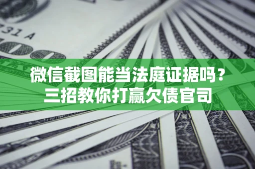 济南微信截图能当法庭证据吗？三招教你打赢欠债官司