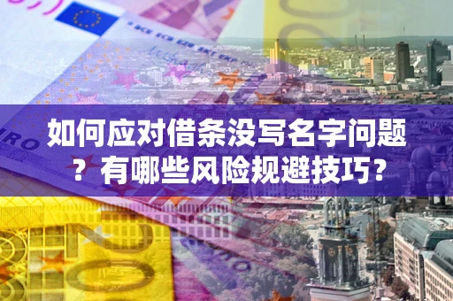 济南如何应对借条没写名字问题？有哪些风险规避技巧？