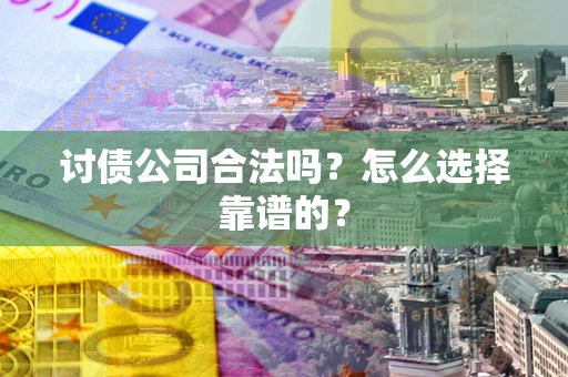 济南讨债公司合法吗？怎么选择靠谱的？