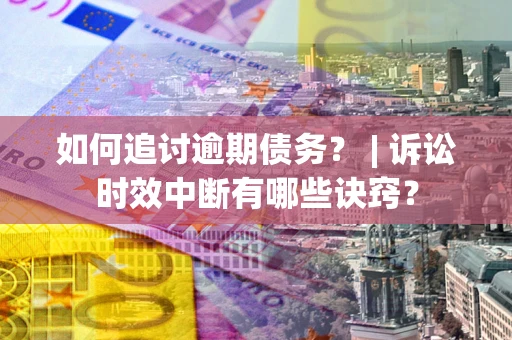 济南如何追讨逾期债务？ | 诉讼时效中断有哪些诀窍？