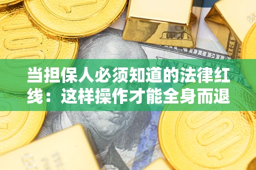 济南当担保人必须知道的法律红线：这样操作才能全身而退