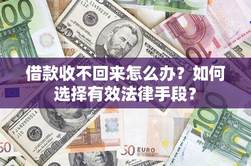 济南借款收不回来怎么办？如何选择有效法律手段？