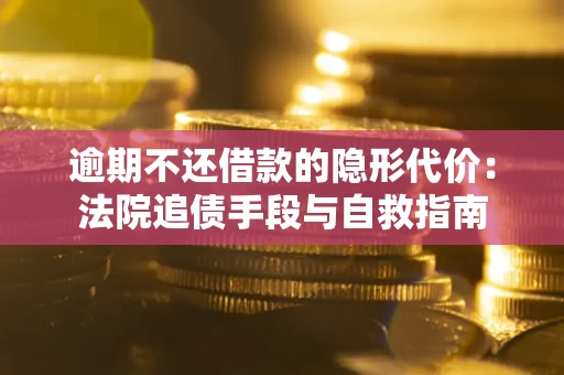 济南逾期不还借款的隐形代价：法院追债手段与自救指南