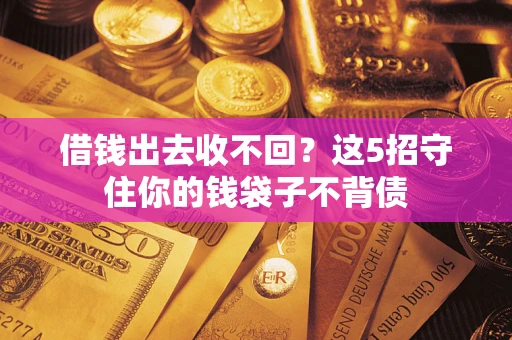 济南借钱出去收不回？这5招守住你的钱袋子不背债