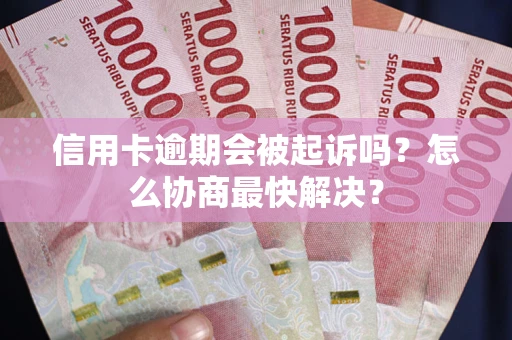济南信用卡逾期会被起诉吗？怎么协商最快解决？