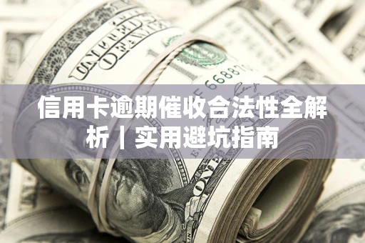 济南信用卡逾期催收合法性全解析｜实用避坑指南