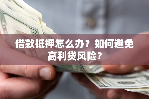 济南借款抵押怎么办？如何避免高利贷风险？