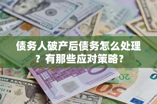 济南债务人破产后债务怎么处理？有那些应对策略？