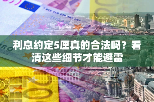济南利息约定5厘真的合法吗？看清这些细节才能避雷