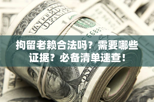 济南拘留老赖合法吗？需要哪些证据？必备清单速查！