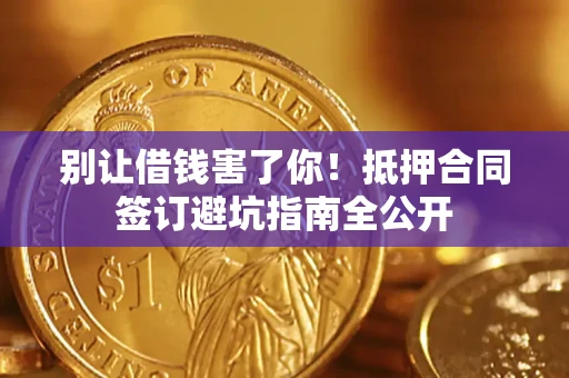 济南别让借钱害了你！抵押合同签订避坑指南全公开
