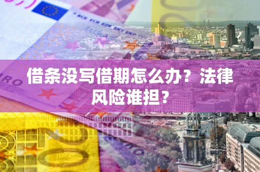 济南借条没写借期怎么办？法律风险谁担？