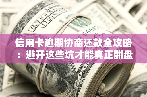 济南信用卡逾期协商还款全攻略：避开这些坑才能真正翻盘