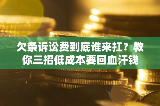 济南欠条诉讼费到底谁来扛？教你三招低成本要回血汗钱