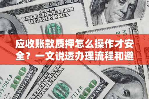 济南应收账款质押怎么操作才安全？一文说透办理流程和避险绝招