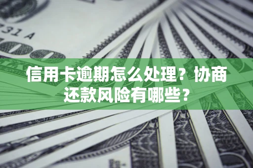 济南信用卡逾期怎么处理？协商还款风险有哪些？